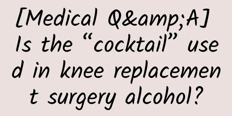 [Medical Q&A] Is the “cocktail” used in knee replacement surgery alcohol?