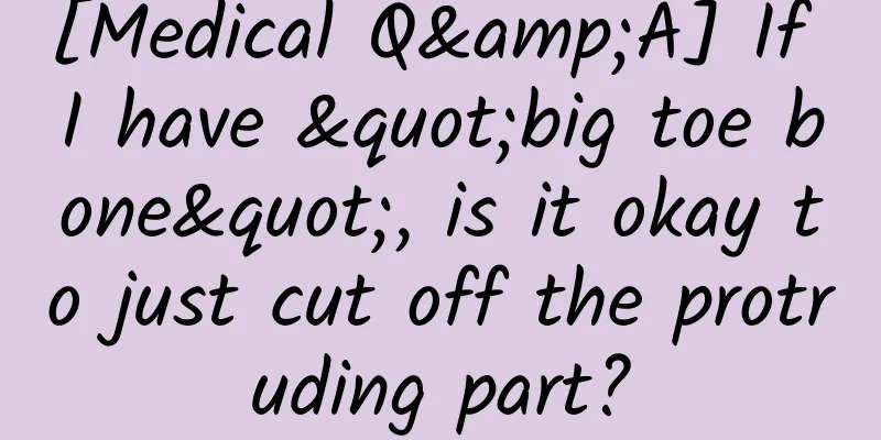 [Medical Q&A] If I have "big toe bone", is it okay to just cut off the protruding part?