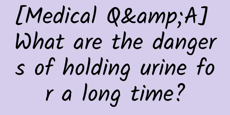 [Medical Q&A] What are the dangers of holding urine for a long time?