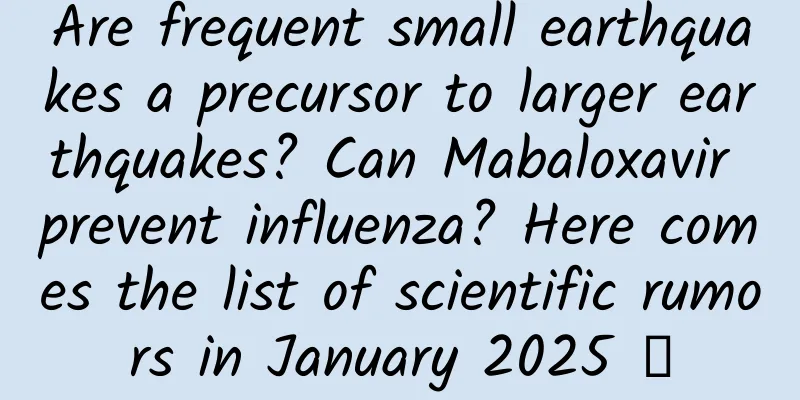 Are frequent small earthquakes a precursor to larger earthquakes? Can Mabaloxavir prevent influenza? Here comes the list of scientific rumors in January 2025 →