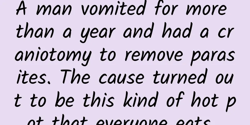 A man vomited for more than a year and had a craniotomy to remove parasites. The cause turned out to be this kind of hot pot that everyone eats...