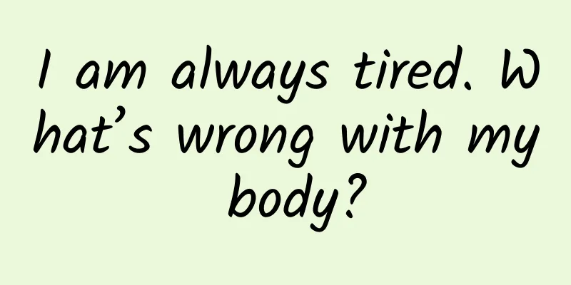 I am always tired. What’s wrong with my body?