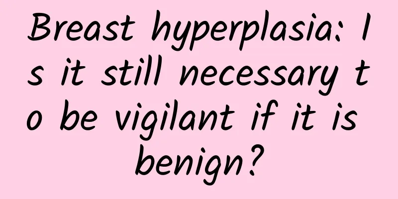 Breast hyperplasia: Is it still necessary to be vigilant if it is benign?