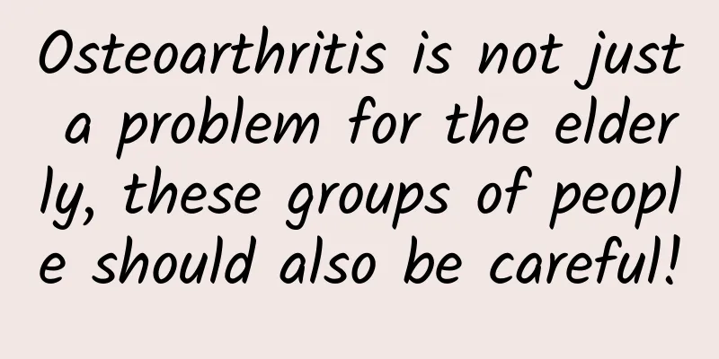 Osteoarthritis is not just a problem for the elderly, these groups of people should also be careful!