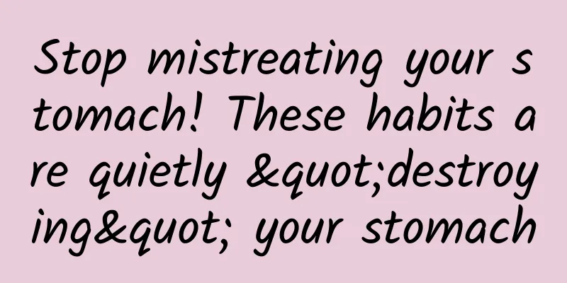 Stop mistreating your stomach! These habits are quietly "destroying" your stomach