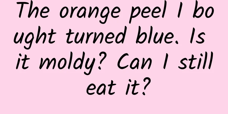 The orange peel I bought turned blue. Is it moldy? Can I still eat it?