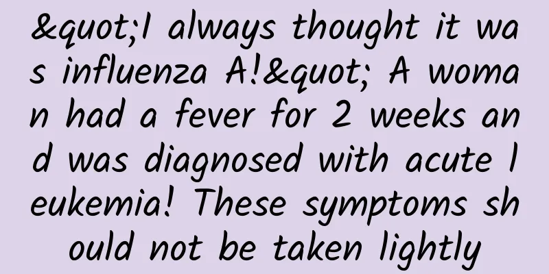 "I always thought it was influenza A!" A woman had a fever for 2 weeks and was diagnosed with acute leukemia! These symptoms should not be taken lightly
