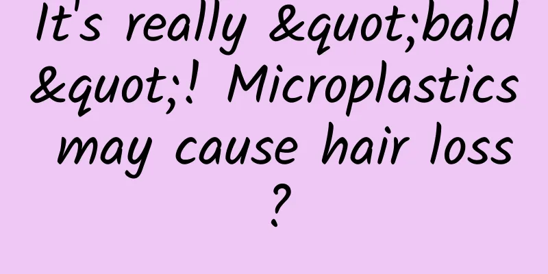 It's really "bald"! Microplastics may cause hair loss?