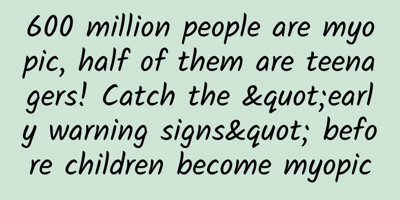 600 million people are myopic, half of them are teenagers! Catch the "early warning signs" before children become myopic