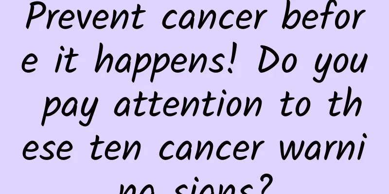 Prevent cancer before it happens! Do you pay attention to these ten cancer warning signs?