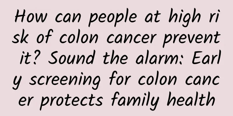 How can people at high risk of colon cancer prevent it? Sound the alarm: Early screening for colon cancer protects family health