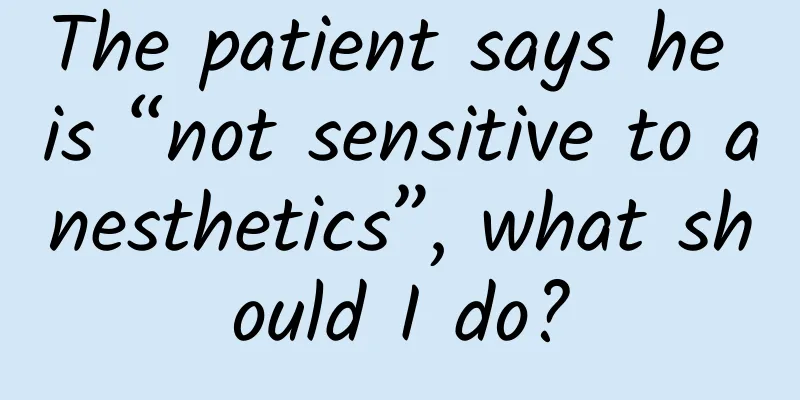 The patient says he is “not sensitive to anesthetics”, what should I do?