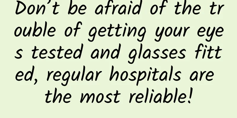 Don’t be afraid of the trouble of getting your eyes tested and glasses fitted, regular hospitals are the most reliable!