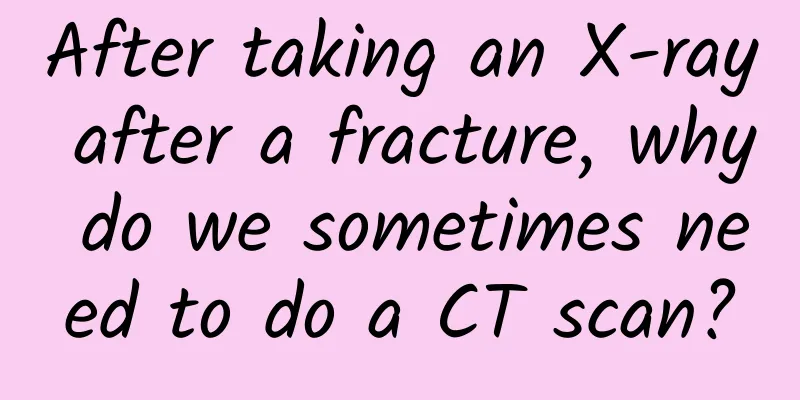 After taking an X-ray after a fracture, why do we sometimes need to do a CT scan?