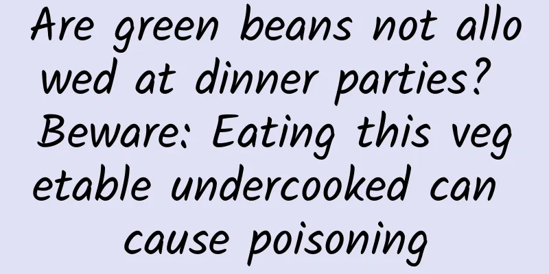 Are green beans not allowed at dinner parties? Beware: Eating this vegetable undercooked can cause poisoning