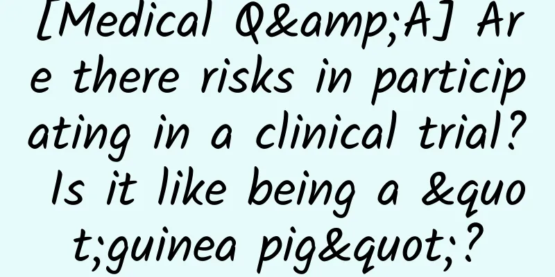 [Medical Q&A] Are there risks in participating in a clinical trial? Is it like being a "guinea pig"?