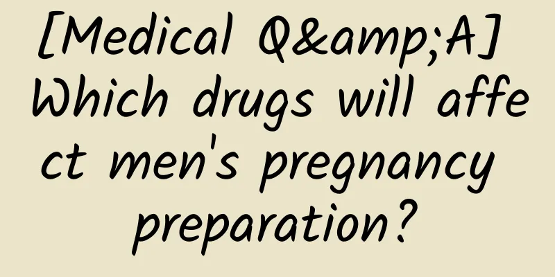 [Medical Q&A] Which drugs will affect men's pregnancy preparation?