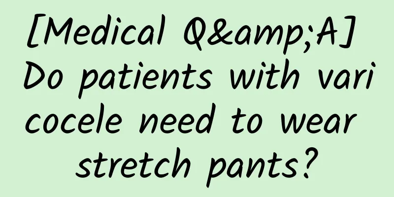 [Medical Q&A] Do patients with varicocele need to wear stretch pants?