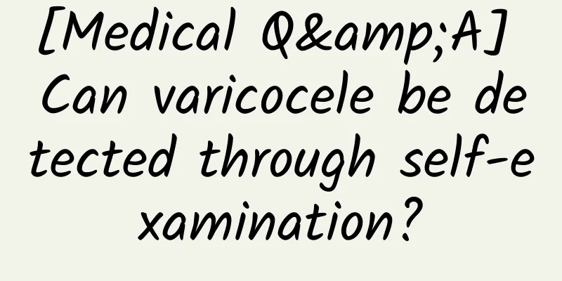 [Medical Q&A] Can varicocele be detected through self-examination?