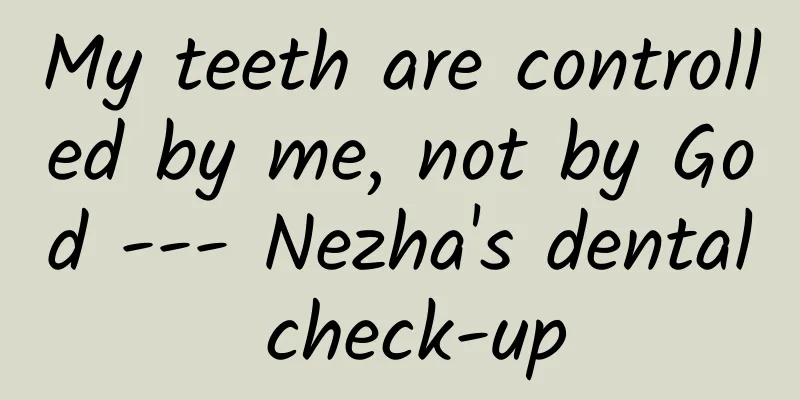 My teeth are controlled by me, not by God --- Nezha's dental check-up