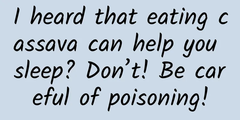 I heard that eating cassava can help you sleep? Don’t! Be careful of poisoning!