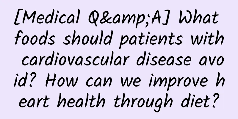[Medical Q&A] What foods should patients with cardiovascular disease avoid? How can we improve heart health through diet?