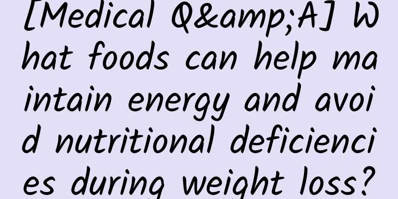 [Medical Q&A] What foods can help maintain energy and avoid nutritional deficiencies during weight loss?