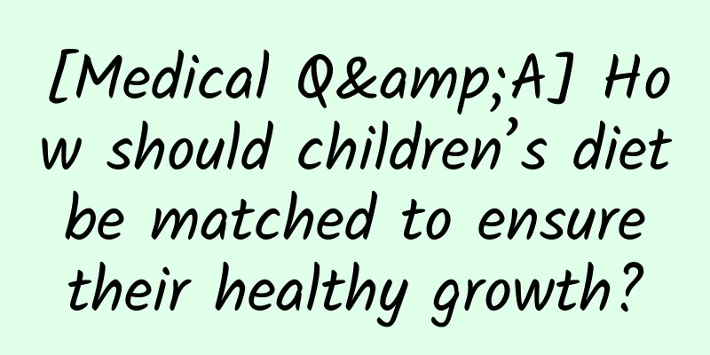 [Medical Q&A] How should children’s diet be matched to ensure their healthy growth?