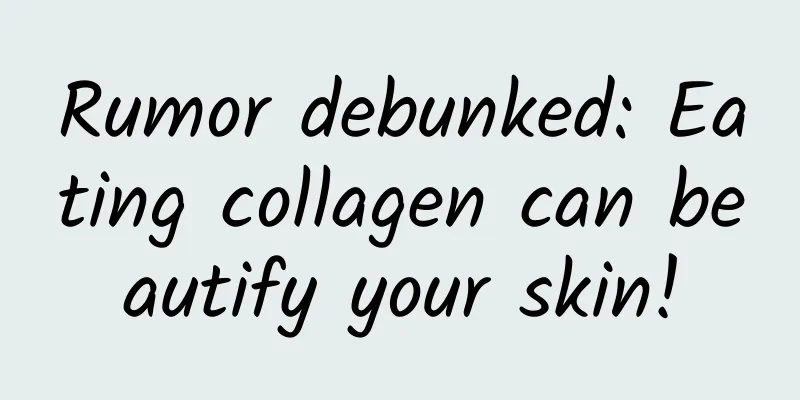 Rumor debunked: Eating collagen can beautify your skin!