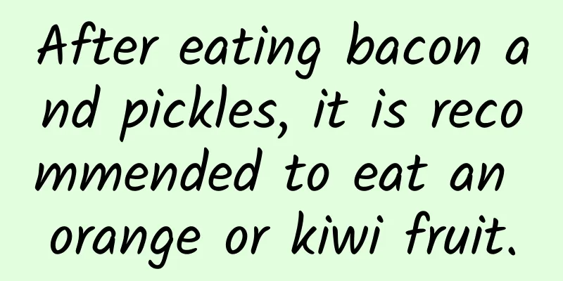 After eating bacon and pickles, it is recommended to eat an orange or kiwi fruit.