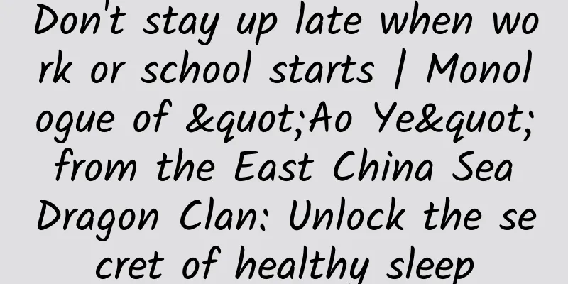 Don't stay up late when work or school starts | Monologue of "Ao Ye" from the East China Sea Dragon Clan: Unlock the secret of healthy sleep