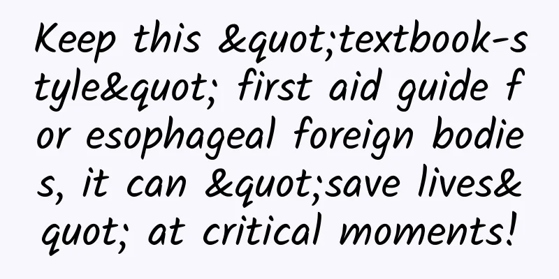 Keep this "textbook-style" first aid guide for esophageal foreign bodies, it can "save lives" at critical moments!