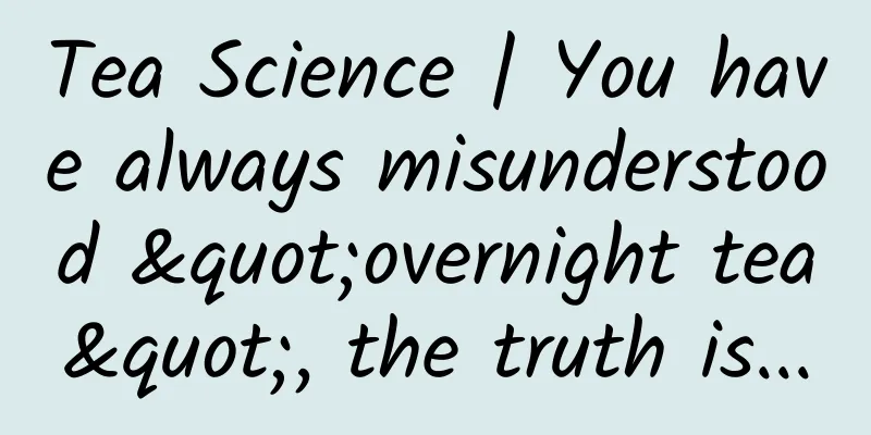 Tea Science | You have always misunderstood "overnight tea", the truth is...