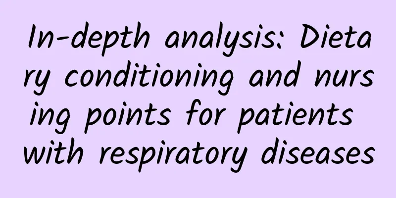 In-depth analysis: Dietary conditioning and nursing points for patients with respiratory diseases