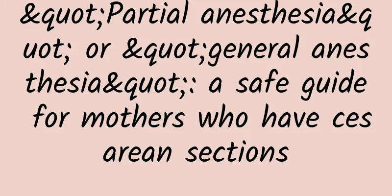 "Partial anesthesia" or "general anesthesia": a safe guide for mothers who have cesarean sections