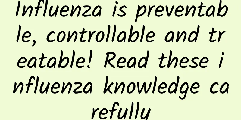 Influenza is preventable, controllable and treatable! Read these influenza knowledge carefully