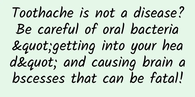 Toothache is not a disease? Be careful of oral bacteria "getting into your head" and causing brain abscesses that can be fatal!
