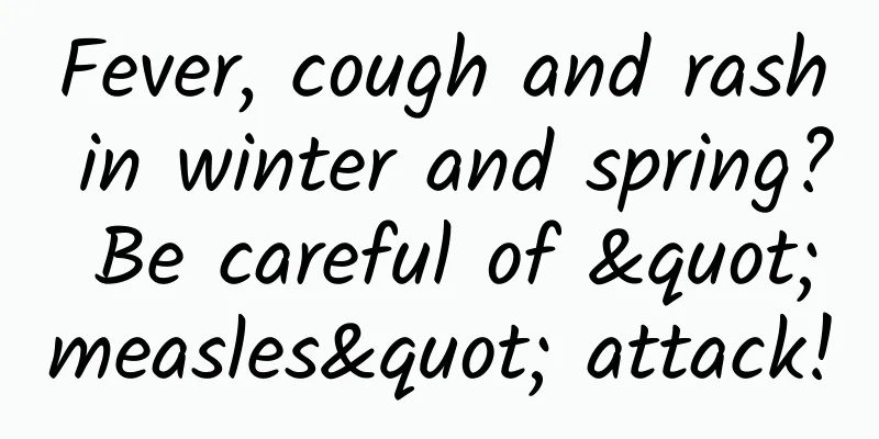Fever, cough and rash in winter and spring? Be careful of "measles" attack!
