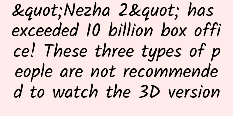 "Nezha 2" has exceeded 10 billion box office! These three types of people are not recommended to watch the 3D version