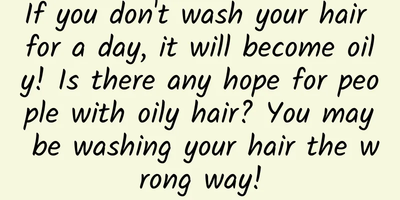 If you don't wash your hair for a day, it will become oily! Is there any hope for people with oily hair? You may be washing your hair the wrong way!