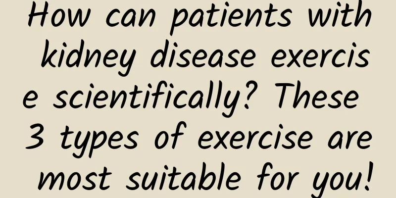 How can patients with kidney disease exercise scientifically? These 3 types of exercise are most suitable for you!