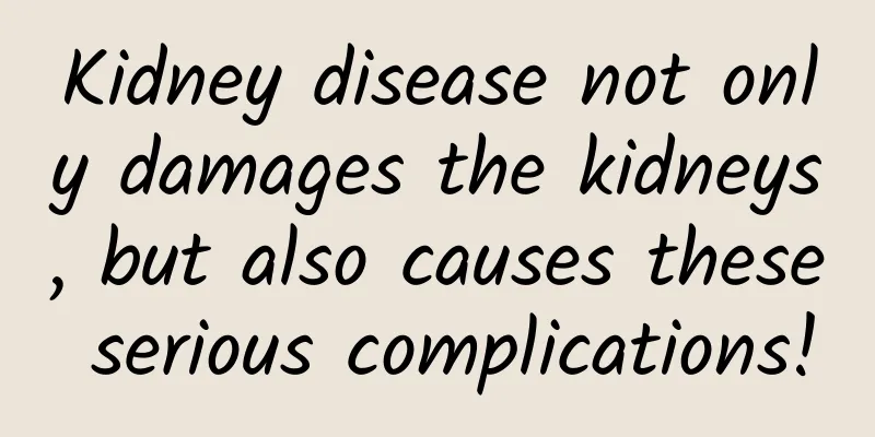 Kidney disease not only damages the kidneys, but also causes these serious complications!
