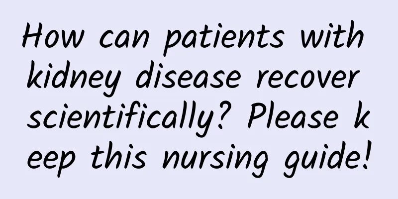 How can patients with kidney disease recover scientifically? Please keep this nursing guide!