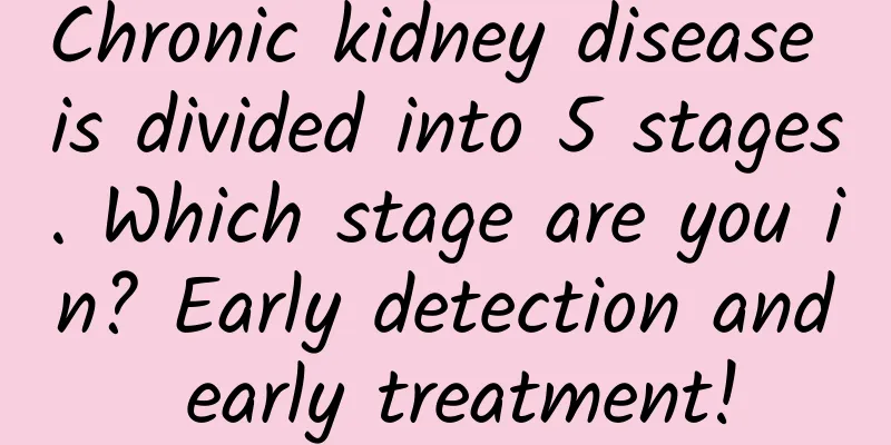 Chronic kidney disease is divided into 5 stages. Which stage are you in? Early detection and early treatment!