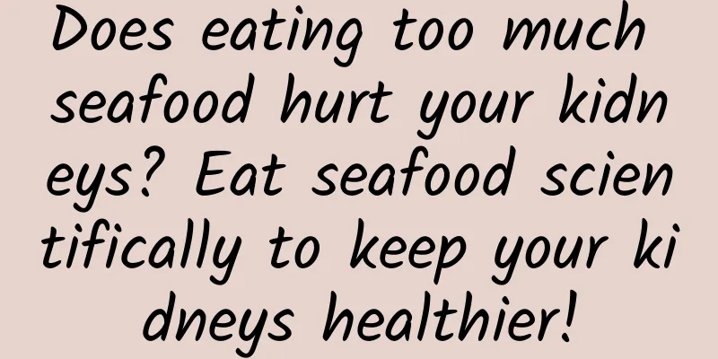 Does eating too much seafood hurt your kidneys? Eat seafood scientifically to keep your kidneys healthier!