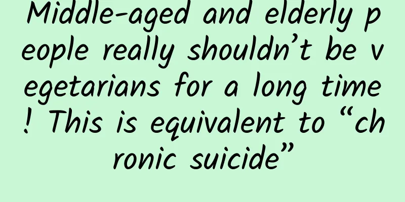 Middle-aged and elderly people really shouldn’t be vegetarians for a long time! This is equivalent to “chronic suicide”