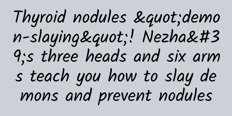 Thyroid nodules "demon-slaying"! Nezha's three heads and six arms teach you how to slay demons and prevent nodules