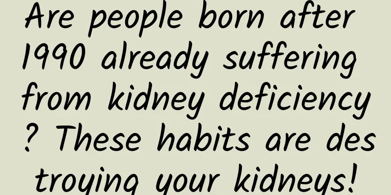 Are people born after 1990 already suffering from kidney deficiency? These habits are destroying your kidneys!
