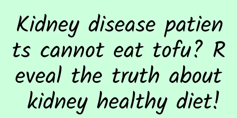 Kidney disease patients cannot eat tofu? Reveal the truth about kidney healthy diet!