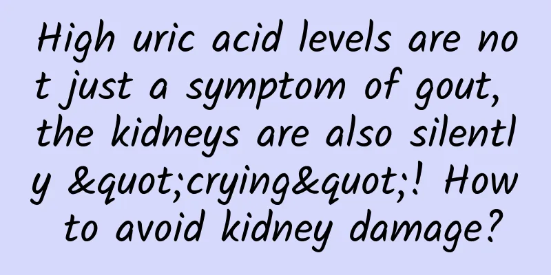 High uric acid levels are not just a symptom of gout, the kidneys are also silently "crying"! How to avoid kidney damage?